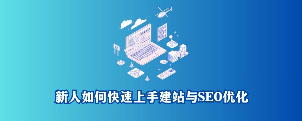 新人如何快速上手建站与SEO优化：一步步打造你的跨境电商独立站