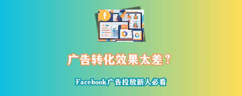 Facebook广告转化差转化率暴跌怎么办？（新人必看·老板必藏版）​